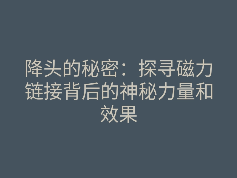 降头的秘密:探寻磁力链接背后的神秘力量和效果