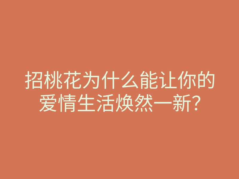 招桃花为什么能让你的爱情生活焕然一新?