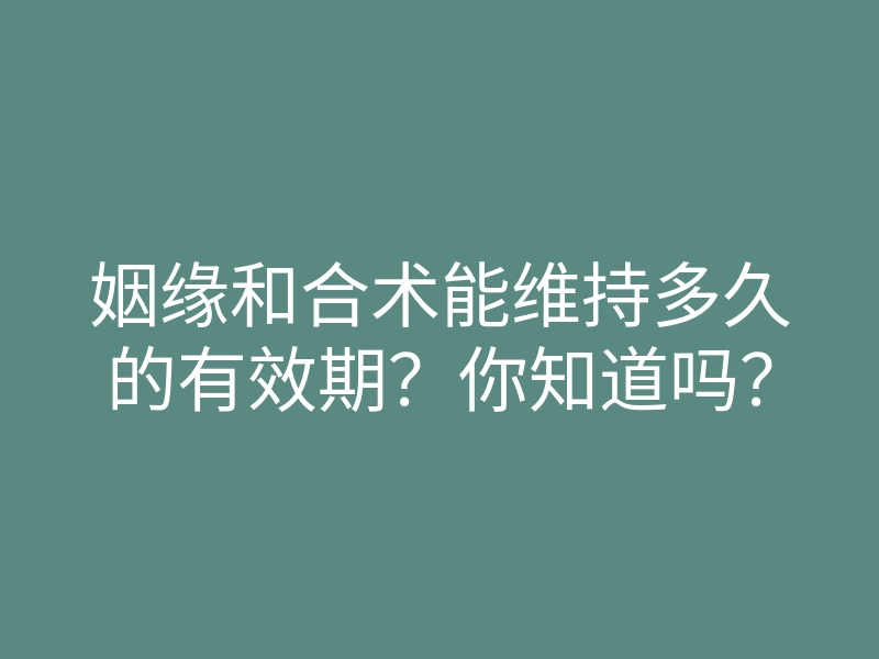 姻缘和合术能维持多久的有效期？你知道吗？