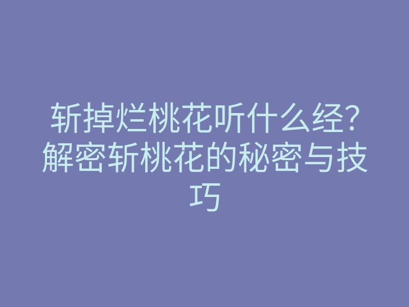 斩掉烂桃花听什么经?解密斩桃花的秘密与技巧