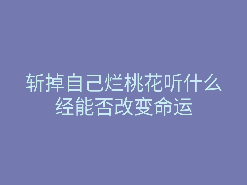 斩掉自己烂桃花听什么经能否改变命运