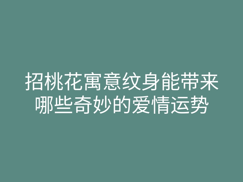 招桃花寓意纹身能带来哪些奇妙的爱情运势