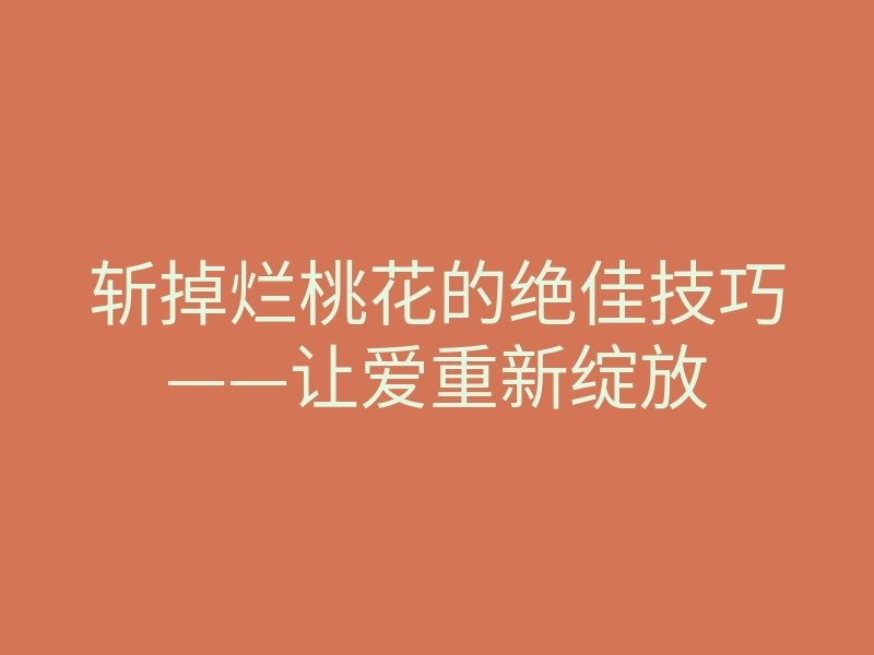 斩掉烂桃花的绝佳技巧——让爱重新绽放