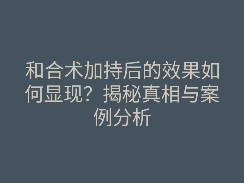 和合术加持后的效果如何显现?揭秘真相与案例分析