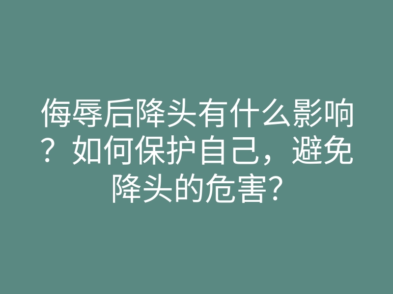 侮辱后降头有什么影响?如何保护自己,避免降头的危害?