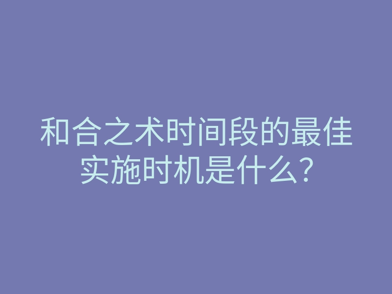 和合之术时间段的最佳实施时机是什么?
