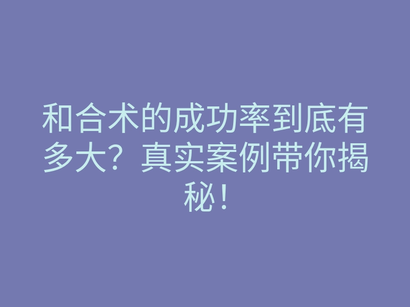 和合术的成功率到底有多大?真实案例带你揭秘!