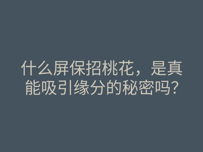 什么屏保招桃花,是真能吸引缘分的秘密吗?