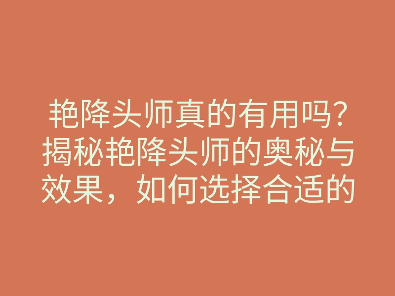 艳降头师真的有用吗?揭秘艳降头师的奥秘与效果,如何选择合适的降头师
