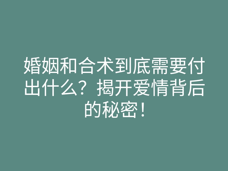 婚姻和合术到底需要付出什么？揭开爱情背后的秘密！