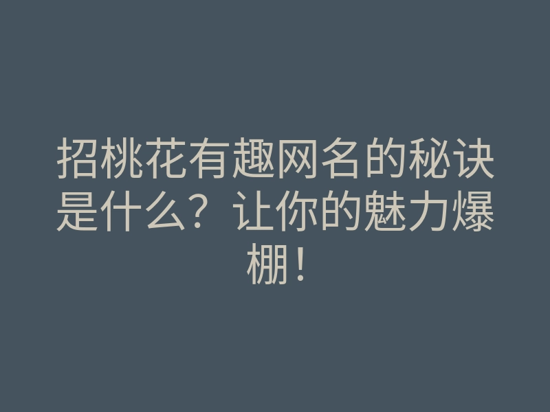 招桃花有趣网名的秘诀是什么?让你的魅力爆棚!