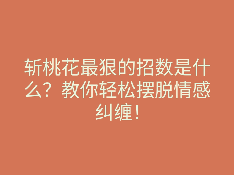 斩桃花最狠的招数是什么?教你轻松摆脱情感纠缠!