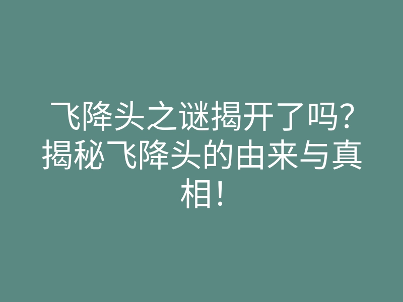 飞降头之谜揭开了吗?揭秘飞降头的由来与真相!