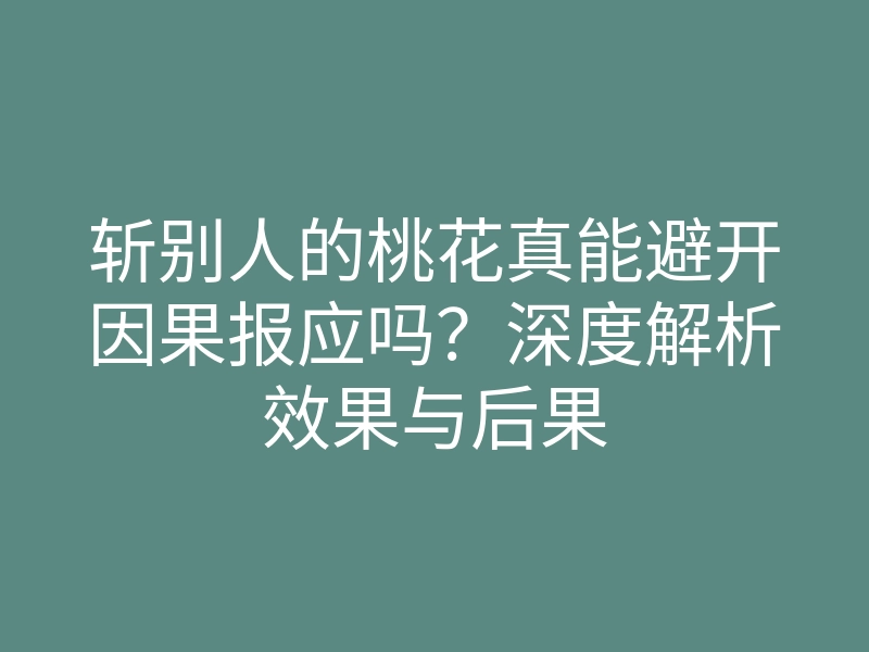 斩别人的桃花真能避开因果报应吗?深度解析效果与后果