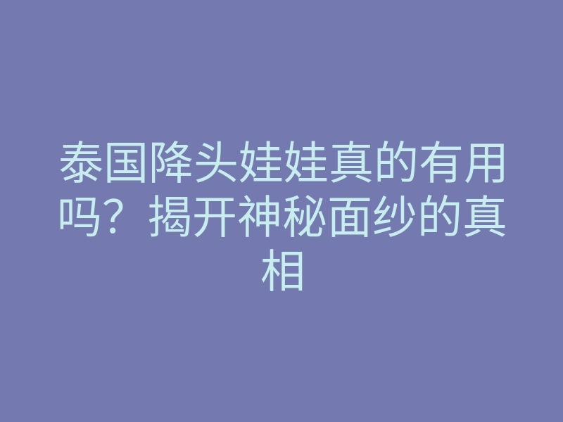 泰国降头娃娃真的有用吗?揭开神秘面纱的真相