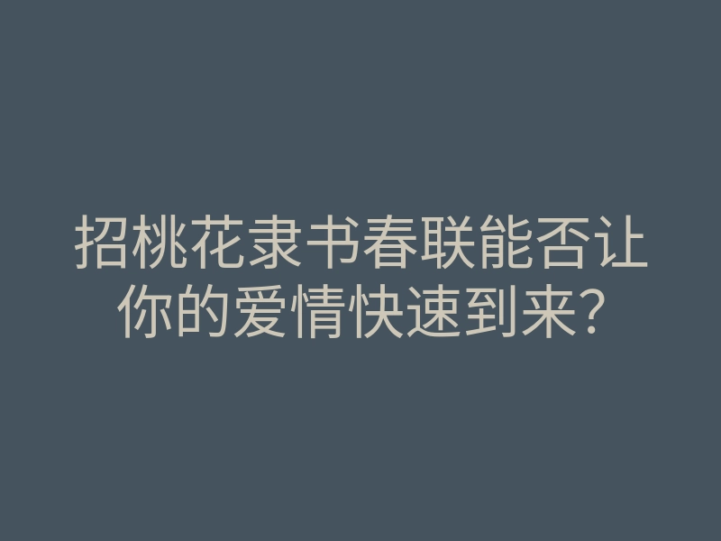 招桃花隶书春联能否让你的爱情快速到来?