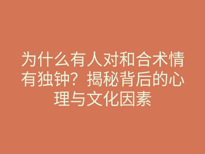 为什么有人对和合术情有独钟?揭秘背后的心理与文化因素