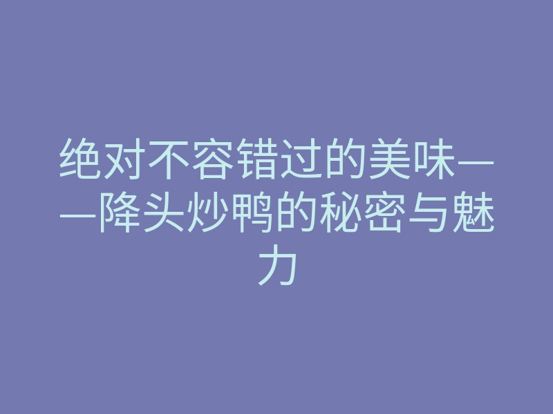 绝对不容错过的美味——降头炒鸭的秘密与魅力