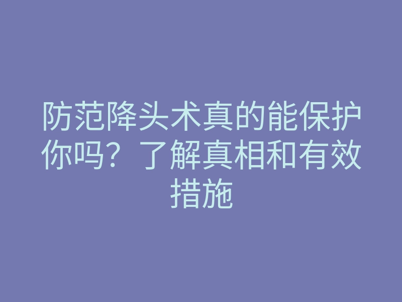 防范降头术真的能保护你吗?了解真相和有效措施