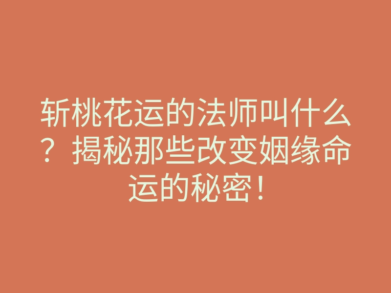 斩桃花运的法师叫什么?揭秘那些改变姻缘命运的秘密!