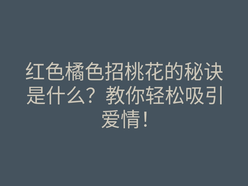 红色橘色招桃花的秘诀是什么？教你轻松吸引爱情！