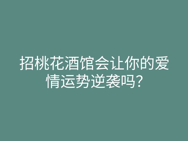 招桃花酒馆会让你的爱情运势逆袭吗？