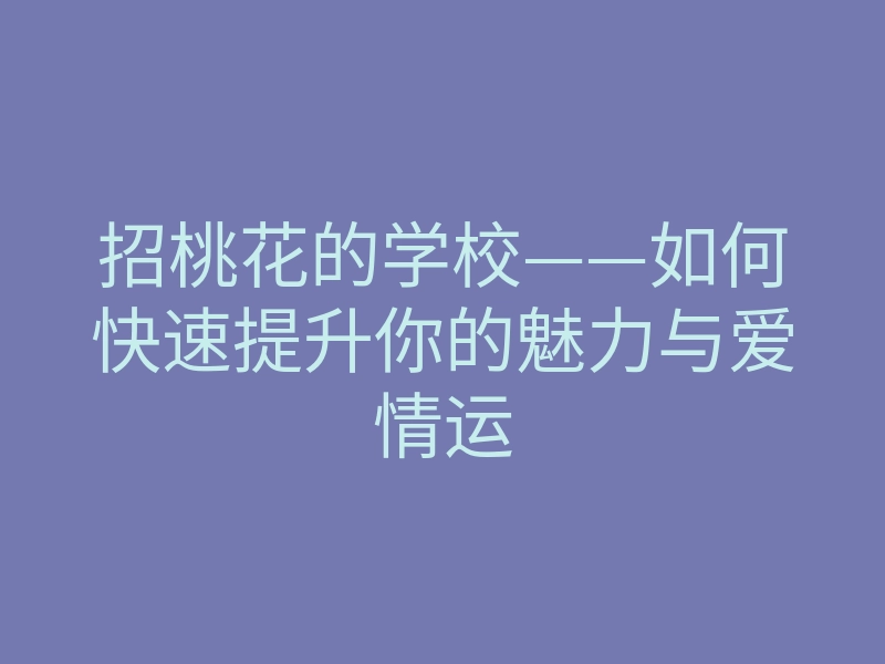 招桃花的学校——如何快速提升你的魅力与爱情运