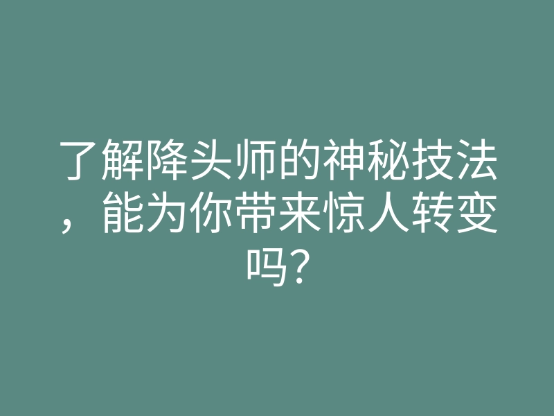 了解降头师的神秘技法,能为你带来惊人转变吗?