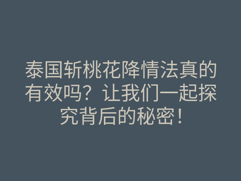 泰国斩桃花降情法真的有效吗?让我们一起探究背后的秘密!