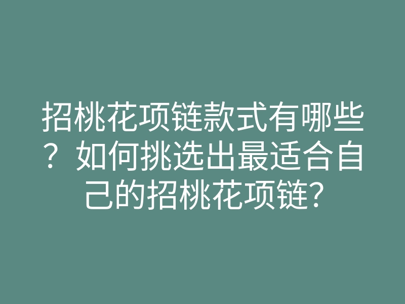 招桃花项链款式有哪些?如何挑选出最适合自己的招桃花项链?