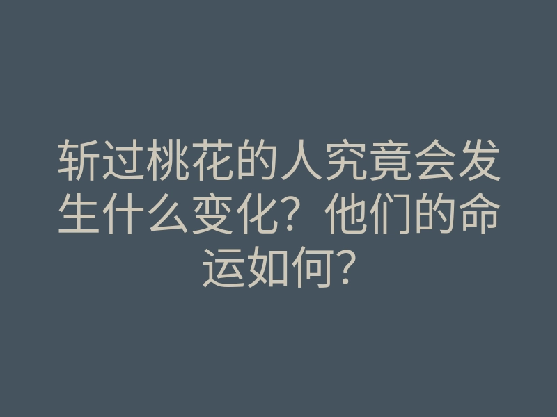 斩过桃花的人究竟会发生什么变化?他们的命运如何?