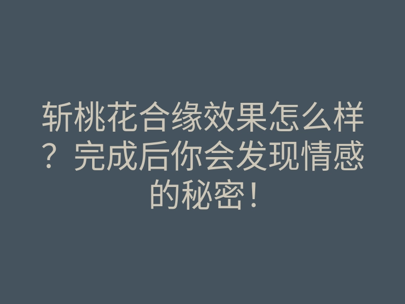 斩桃花合缘效果怎么样?完成后你会发现情感的秘密!