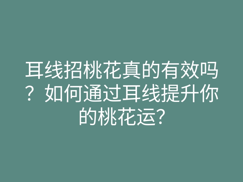 耳线招桃花真的有效吗？如何通过耳线提升你的桃花运？