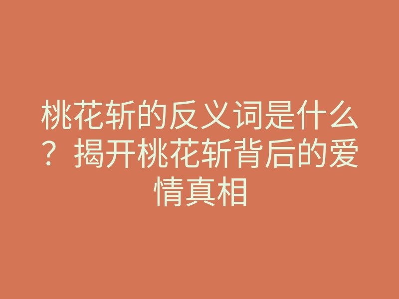桃花斩的反义词是什么?揭开桃花斩背后的爱情真相