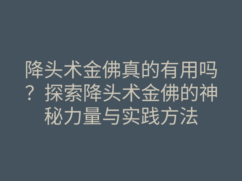 降头术金佛真的有用吗?探索降头术金佛的神秘力量与实践方法