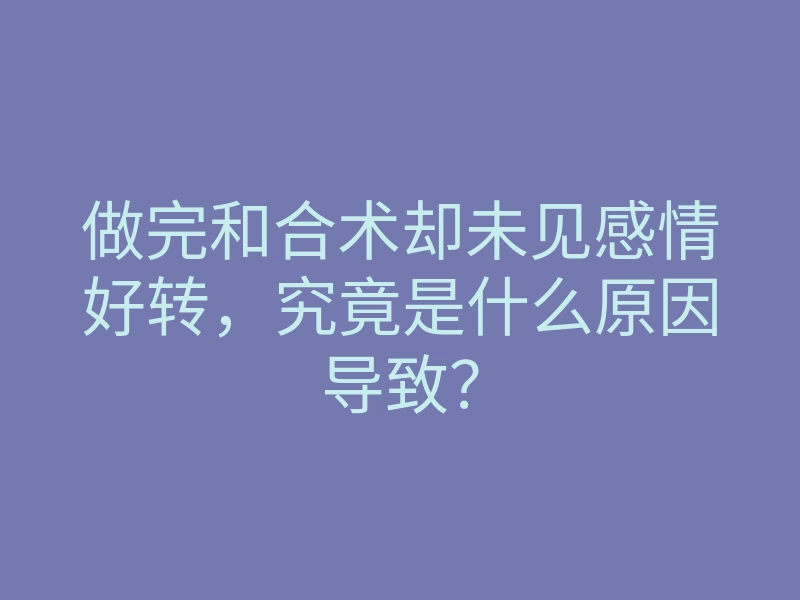 做完和合术却未见感情好转，究竟是什么原因导致？