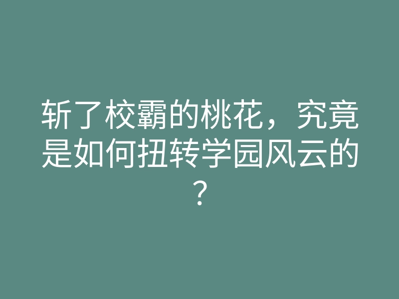 斩了校霸的桃花,究竟是如何扭转学园风云的?
