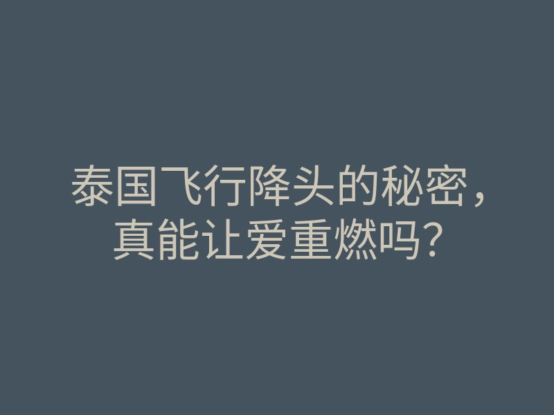 泰国飞行降头的秘密,真能让爱重燃吗?