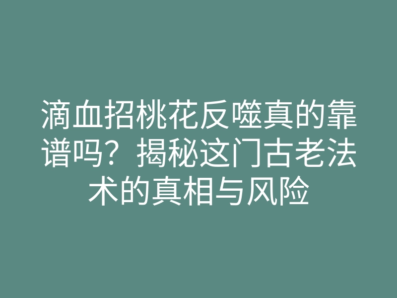 滴血招桃花反噬真的靠谱吗?揭秘这门古老法术的真相与风险
