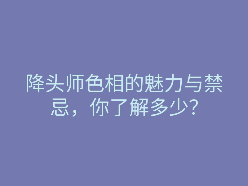 降头师色相的魅力与禁忌,你了解多少?