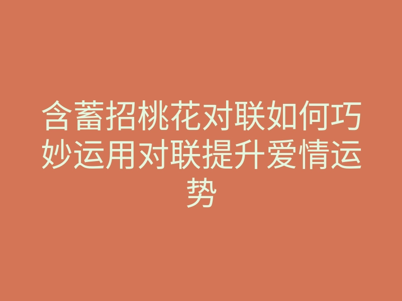 含蓄招桃花对联如何巧妙运用对联提升爱情运势