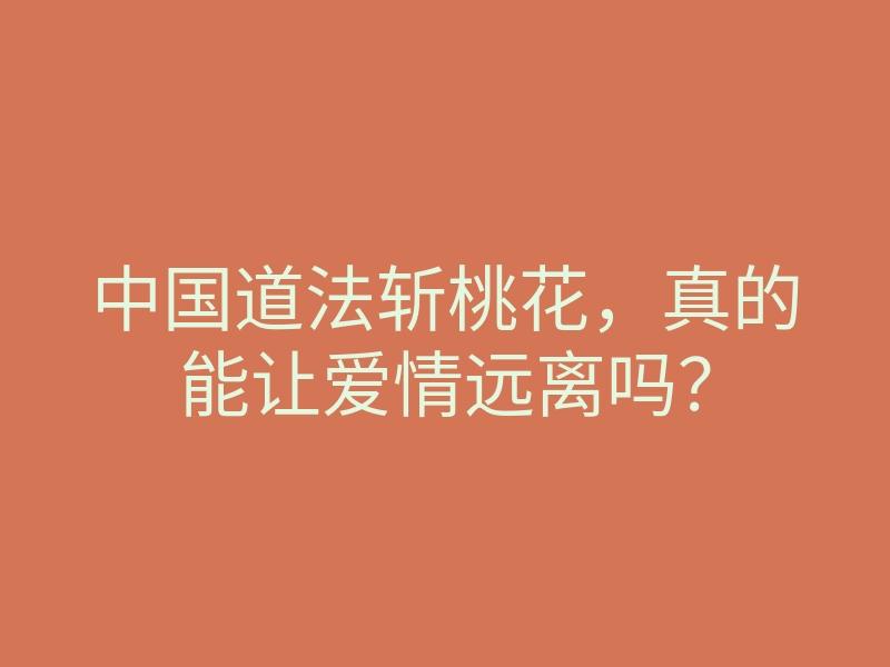 中国道法斩桃花,真的能让爱情远离吗?