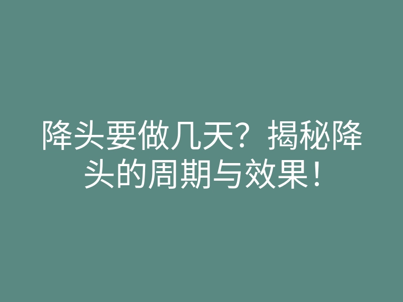 降头要做几天？揭秘降头的周期与效果！