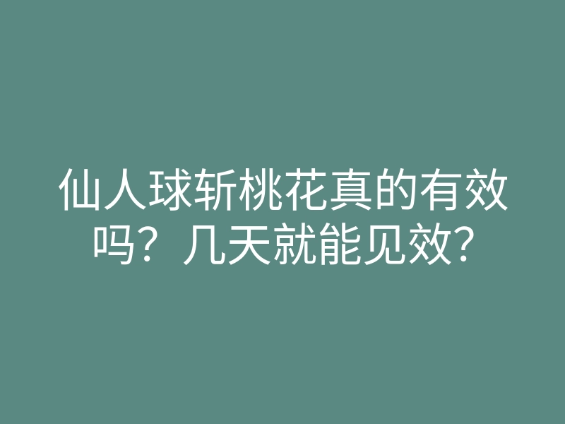 仙人球斩桃花真的有效吗?几天就能见效?