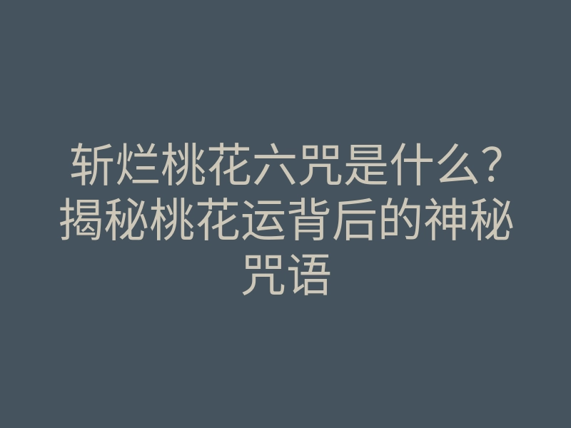 斩烂桃花六咒是什么?揭秘桃花运背后的神秘咒语