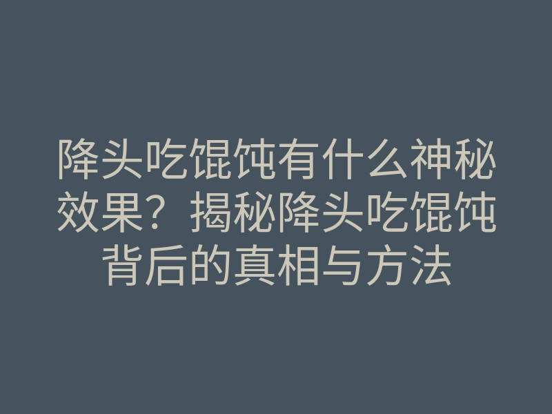 降头吃馄饨有什么神秘效果?揭秘降头吃馄饨背后的真相与方法