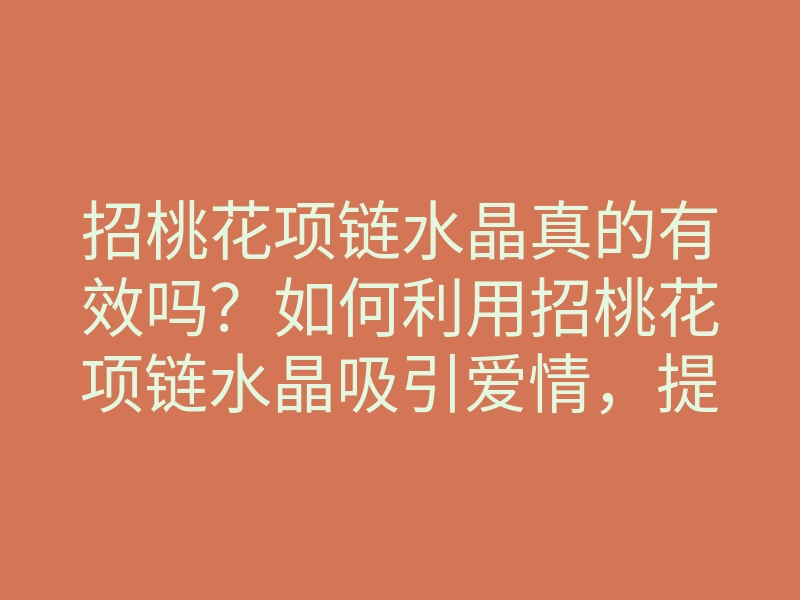 招桃花项链水晶真的有效吗?如何利用招桃花项链水晶吸引爱情,提升魅力秘诀揭秘