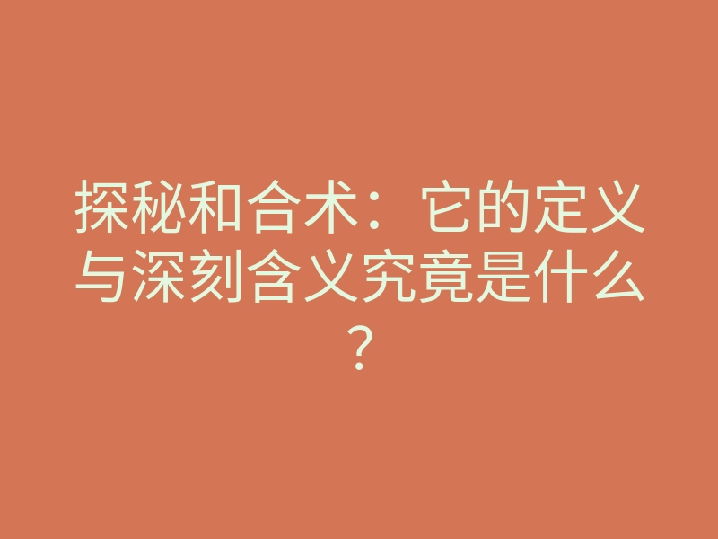 探秘和合术:它的定义与深刻含义究竟是什么?