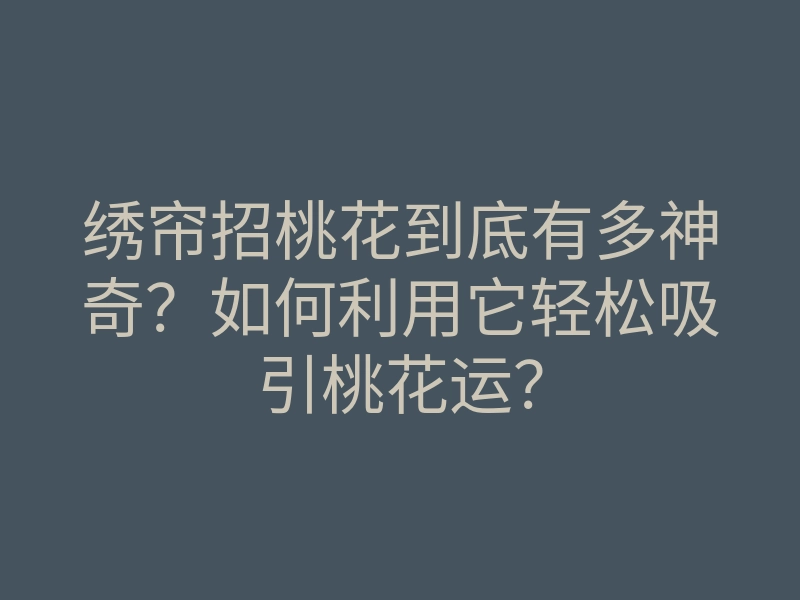 绣帘招桃花到底有多神奇?如何利用它轻松吸引桃花运?