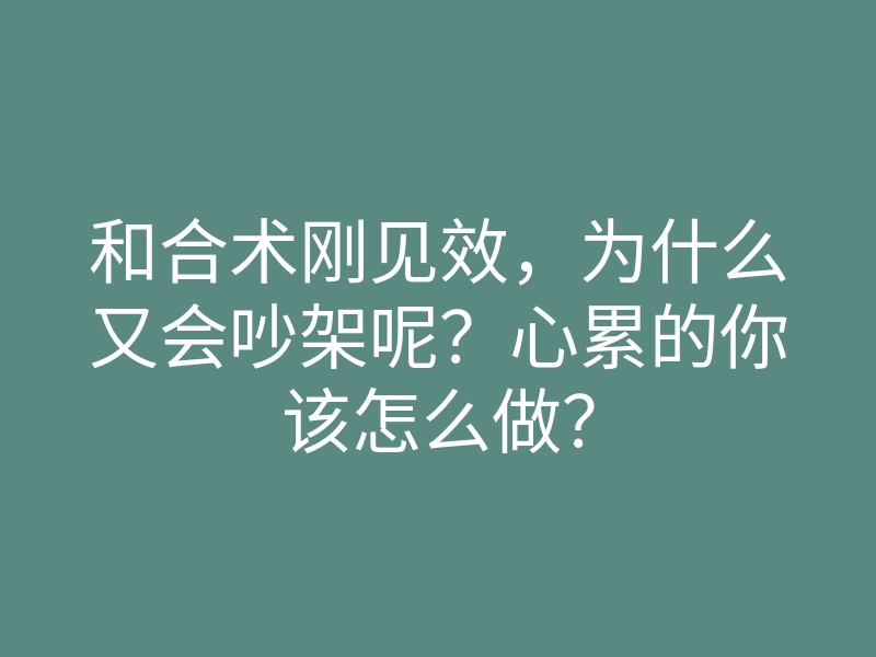 和合术刚见效,为什么又会吵架呢?心累的你该怎么做?